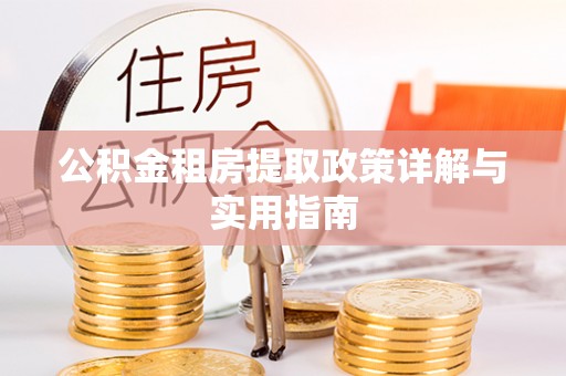 丰原公积金租房提取政策详解与实用指南