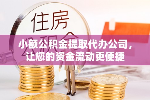 丰原小额公积金提取代办公司，让您的资金流动更便捷