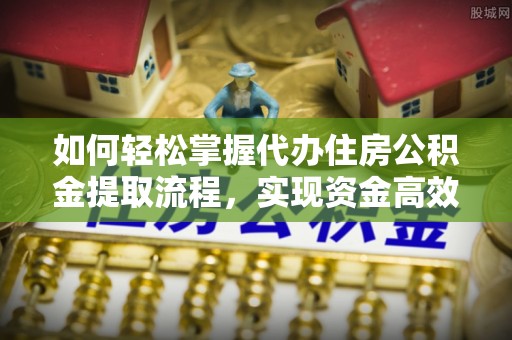 丰原如何轻松掌握代办住房公积金提取流程，实现资金高效利用