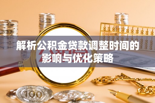 丰原解析公积金贷款调整时间的影响与优化策略