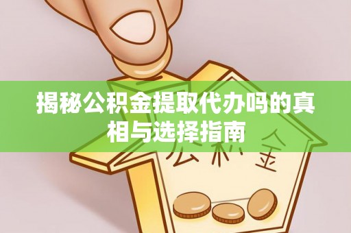 丰原揭秘公积金提取代办吗的真相与选择指南