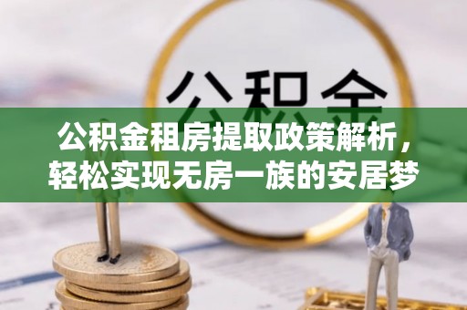 丰原公积金租房提取政策解析，轻松实现无房一族的安居梦想