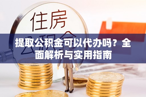 丰原提取公积金可以代办吗？全面解析与实用指南