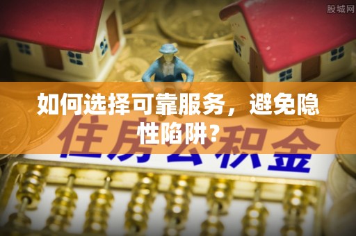 丰原如何选择可靠服务，避免隐性陷阱？