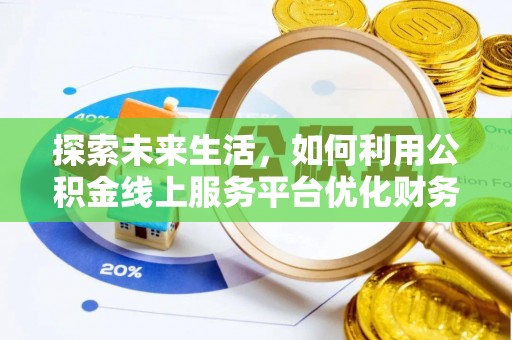 丰原探索未来生活，如何利用公积金线上服务平台优化财务管理
