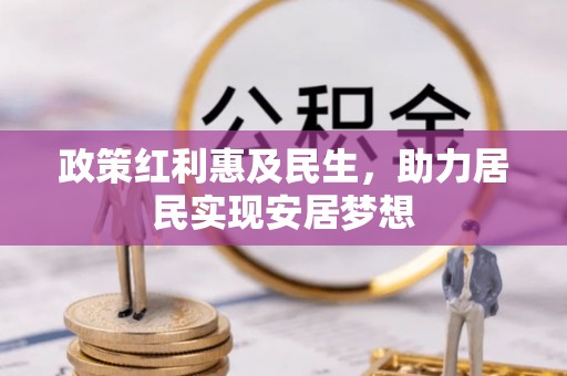 丰原政策红利惠及民生，助力居民实现安居梦想
