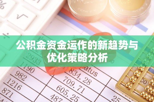 丰原公积金资金运作的新趋势与优化策略分析