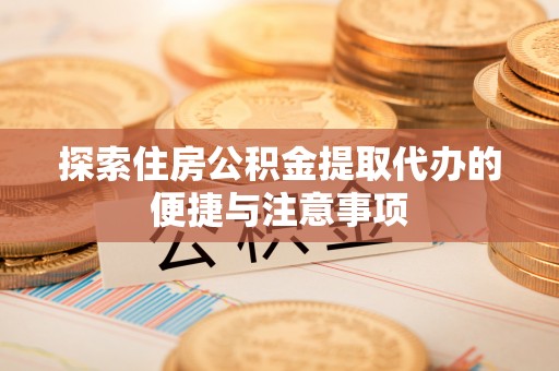 丰原探索住房公积金提取代办的便捷与注意事项
