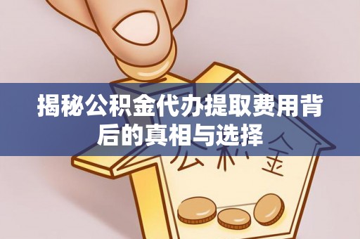 丰原揭秘公积金代办提取费用背后的真相与选择