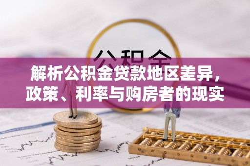 丰原解析公积金贷款地区差异，政策、利率与购房者的现实选择
