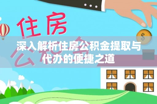 丰原深入解析住房公积金提取与代办的便捷之道
