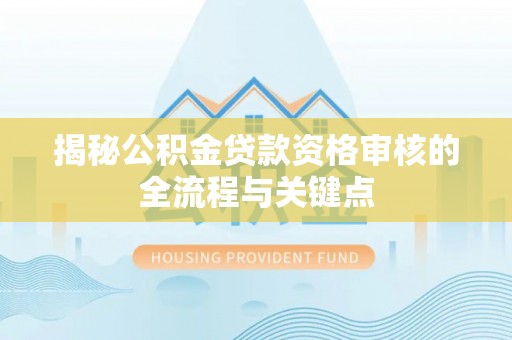 丰原揭秘公积金贷款资格审核的全流程与关键点