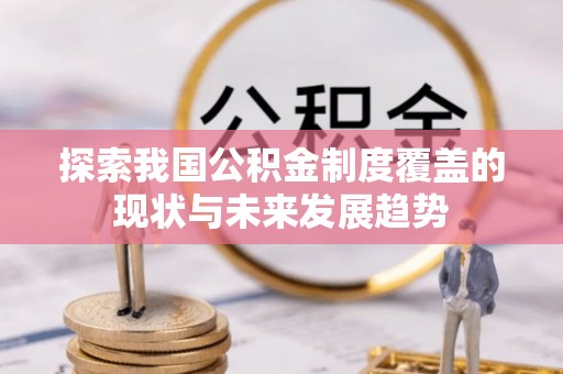 丰原探索我国公积金制度覆盖的现状与未来发展趋势
