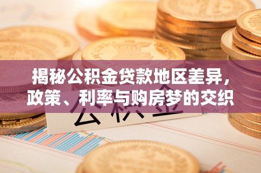 丰原揭秘公积金贷款地区差异，政策、利率与购房梦的交织