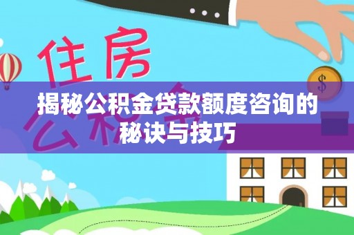 丰原揭秘公积金贷款额度咨询的秘诀与技巧