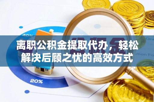 丰原离职公积金提取代办，轻松解决后顾之忧的高效方式
