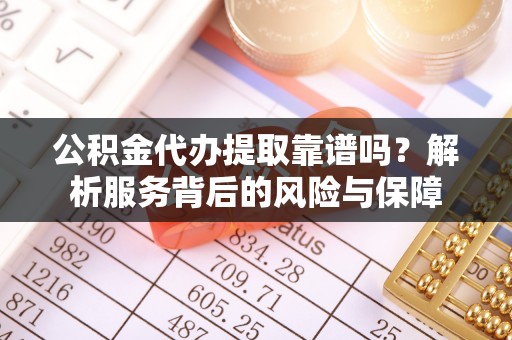 丰原公积金代办提取靠谱吗？解析服务背后的风险与保障