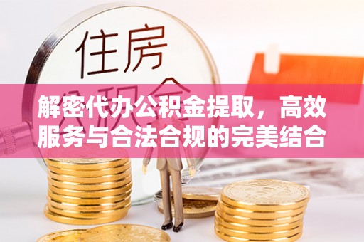 丰原解密代办公积金提取，高效服务与合法合规的完美结合