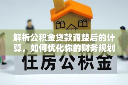 丰原解析公积金贷款调整后的计算，如何优化你的财务规划