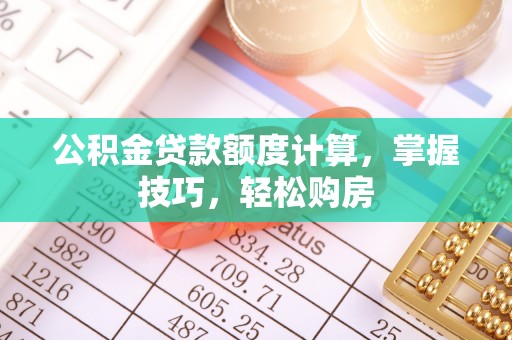 丰原公积金贷款额度计算，掌握技巧，轻松购房
