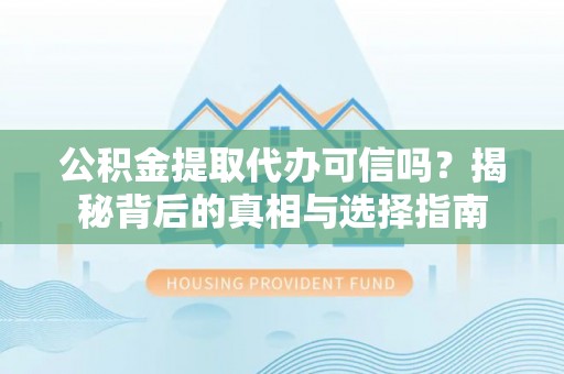 丰原公积金提取代办可信吗？揭秘背后的真相与选择指南