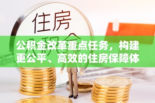 丰原公积金改革重点任务，构建更公平、高效的住房保障体系