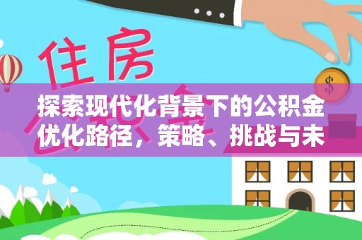 丰原探索现代化背景下的公积金优化路径，策略、挑战与未来展望