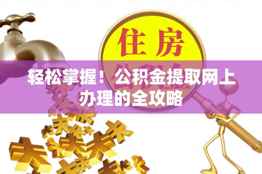 丰原轻松掌握！公积金提取网上办理的全攻略