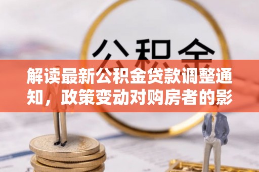 丰原解读最新公积金贷款调整通知，政策变动对购房者的影响
