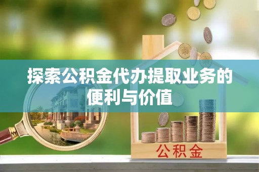 丰原探索公积金代办提取业务的便利与价值