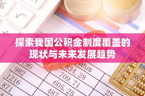 丰原探索我国公积金制度覆盖的现状与未来发展趋势