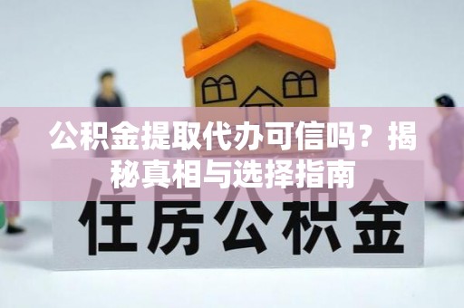 丰原公积金提取代办可信吗？揭秘真相与选择指南