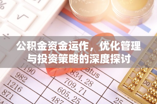 丰原公积金资金运作，优化管理与投资策略的深度探讨