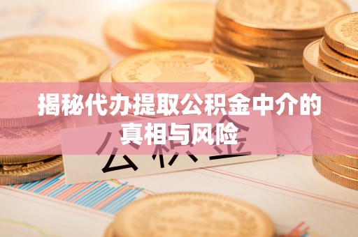 丰原揭秘代办提取公积金中介的真相与风险