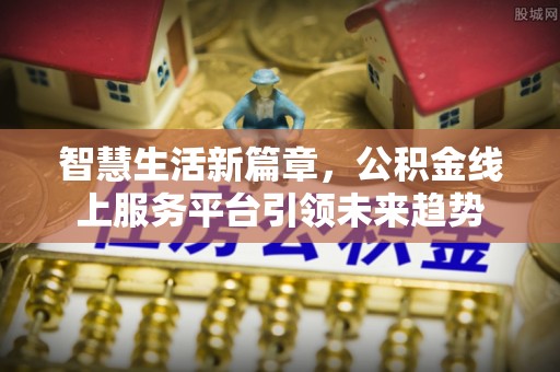丰原智慧生活新篇章，公积金线上服务平台引领未来趋势