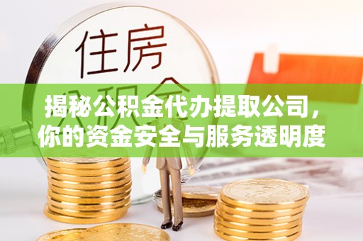 丰原揭秘公积金代办提取公司，你的资金安全与服务透明度指南
