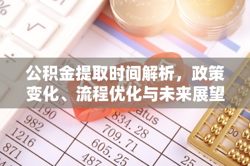 丰原公积金提取时间解析，政策变化、流程优化与未来展望