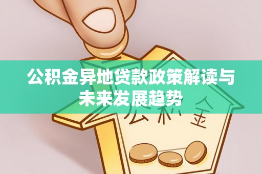 丰原公积金异地贷款政策解读与未来发展趋势