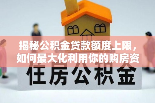 丰原揭秘公积金贷款额度上限，如何最大化利用你的购房资金？