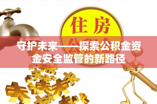 丰原守护未来——探索公积金资金安全监管的新路径