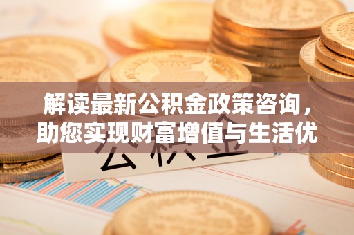 丰原解读最新公积金政策咨询，助您实现财富增值与生活优化