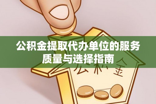 丰原公积金提取代办单位的服务质量与选择指南