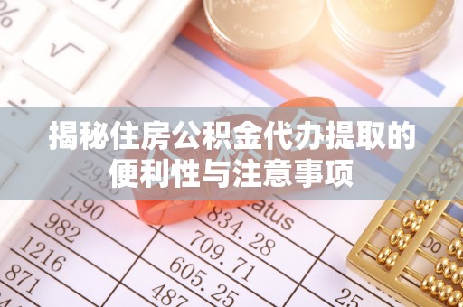 丰原揭秘住房公积金代办提取的便利性与注意事项