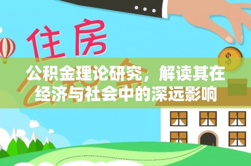 丰原公积金理论研究，解读其在经济与社会中的深远影响
