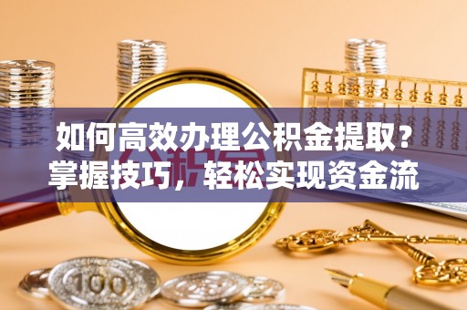 丰原如何高效办理公积金提取？掌握技巧，轻松实现资金流动
