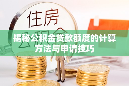 丰原揭秘公积金贷款额度的计算方法与申请技巧