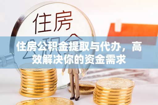 丰原住房公积金提取与代办，高效解决你的资金需求