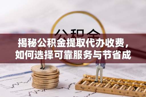 丰原揭秘公积金提取代办收费，如何选择可靠服务与节省成本？