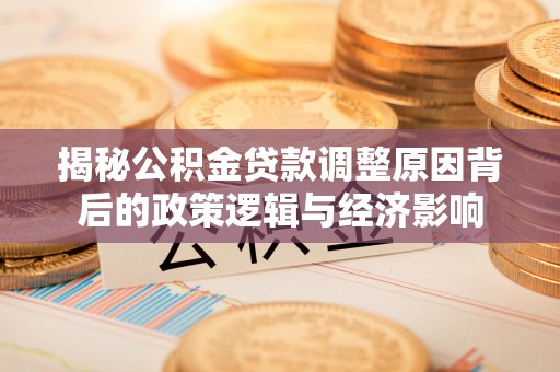 丰原揭秘公积金贷款调整原因背后的政策逻辑与经济影响
