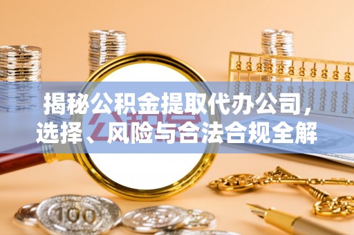 丰原揭秘公积金提取代办公司，选择、风险与合法合规全解析